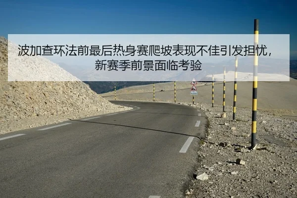 波加查环法前最后热身赛爬坡表现不佳引发担忧，新赛季前景面临考验