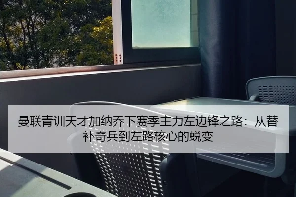 曼联青训天才加纳乔下赛季主力左边锋之路：从替补奇兵到左路核心的蜕变