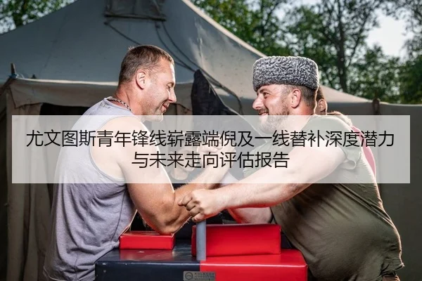 尤文图斯青年锋线崭露端倪及一线替补深度潜力与未来走向评估报告